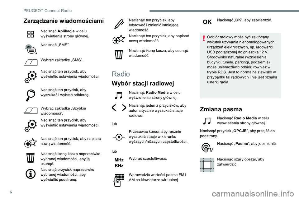 Peugeot 508 2019  Instrukcja Obsługi (in Polish) 6
Zarządzanie wiadomościami
Nacisnąć Aplikacje w celu 
wyświetlenia strony głównej.
Nacisnąć „SMS”.
Wybrać zakładkę „SMS”.
Nacisnąć ten przycisk, aby 
wyświetlić ustawienia wia
