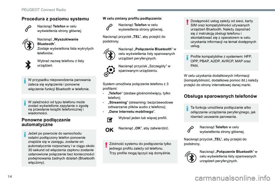 Peugeot 508 2019  Instrukcja Obsługi (in Polish) 14
Procedura z poziomu systemu
Nacisnąć Telefon w celu 
wyświetlenia strony głównej.
Nacisnąć „ Wyszukiwanie 
Bluetooth ”.
Zostaje wyświetlona lista wykrytych 
telefonów.
Wybrać nazwę t