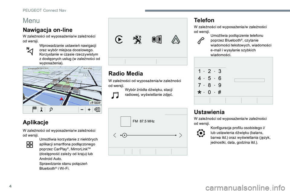Peugeot 508 2019  Instrukcja Obsługi (in Polish) 4
FM  87.5 MHz
Radio Media
W zależności od wyposażenia/w zależności 
od wersji.Wybór źródła dźwięku, stacji 
radiowej, wyświetlanie zdjęć.
Telefon
W zależności od wyposażenia/w zależ