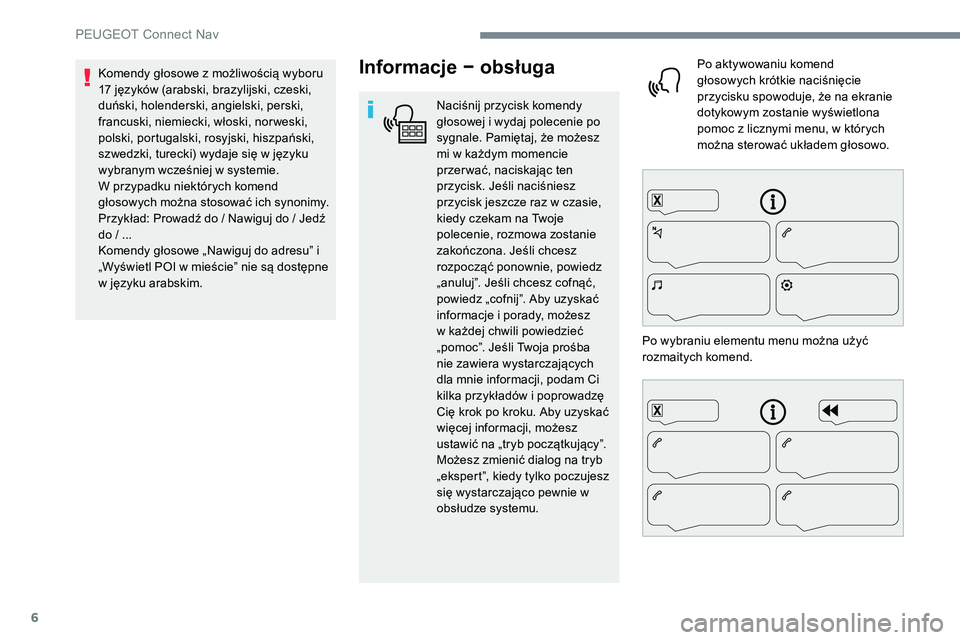 Peugeot 508 2019  Instrukcja Obsługi (in Polish) 6
Informacje − obsługa
Naciśnij przycisk komendy 
głosowej i wydaj polecenie po 
sygnale. Pamiętaj, że możesz 
mi w każdym momencie 
przer wać, naciskając ten 
przycisk. Jeśli naciśniesz 
