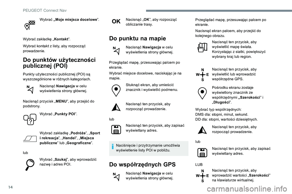 Peugeot 508 2019  Instrukcja Obsługi (in Polish) 14
Wybrać „Moje miejsca docelowe ”.
Wybrać zakładkę „ Kontakt”.
Wybrać kontakt z listy, aby rozpocząć 
prowadzenie.
Do punktów użyteczności 
publicznej (POI)
Punkty użyteczności pu