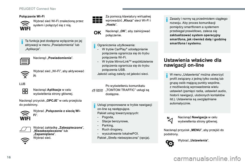 Peugeot 508 2019  Instrukcja Obsługi (in Polish) 16
Wybrać sieć Wi-Fi znalezioną przez 
system i połączyć się z nią.
Połączenie Wi-Fi
Ta funkcja jest dostępna wyłącznie po jej 
aktywacji w menu „Powiadomienia” lub 
„ Aplikacje”.