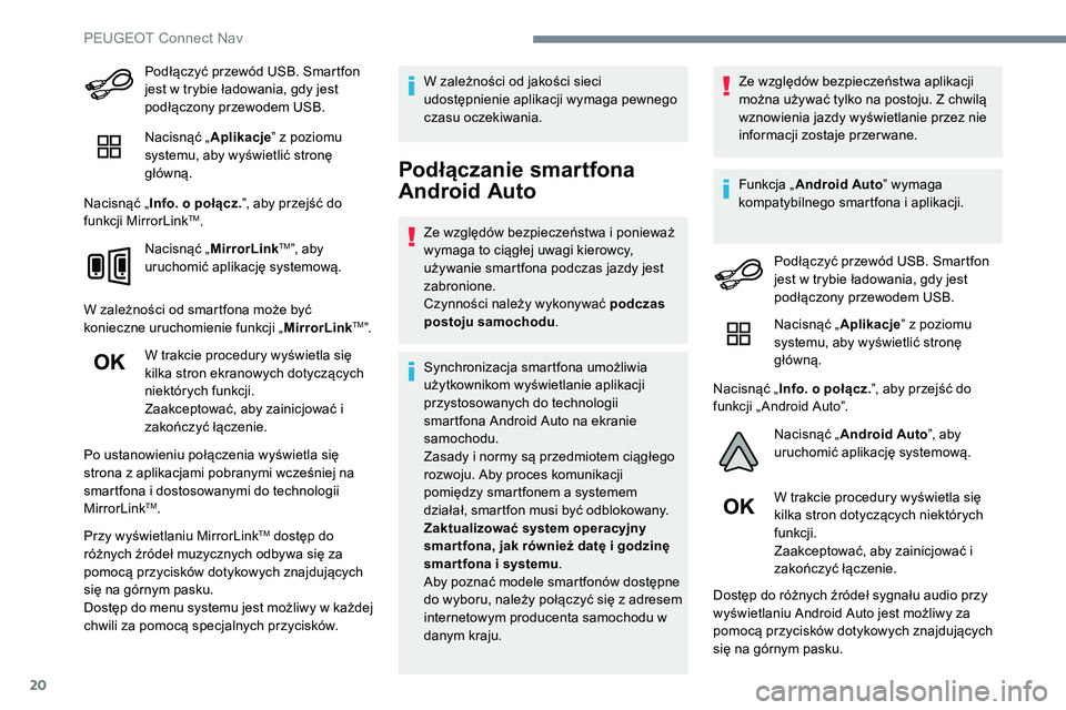 Peugeot 508 2019  Instrukcja Obsługi (in Polish) 20
Podłączyć przewód USB. Smartfon 
jest w trybie ładowania, gdy jest 
podłączony przewodem USB.
Nacisnąć „Aplikacje” z poziomu 
systemu, aby wyświetlić stronę 
główną.
Nacisnąć 