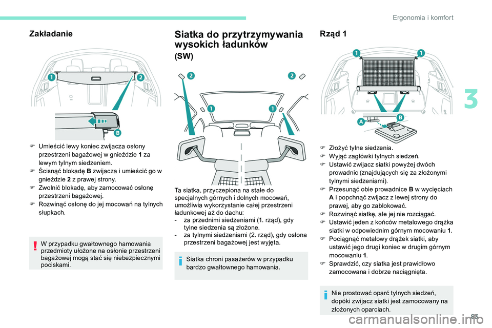 Peugeot 508 2019  Instrukcja Obsługi (in Polish) 83
Zakładanie
F Umieścić lewy koniec zwijacza osłony przestrzeni bagażowej w gnieździe 1 za 
lewym tylnym siedzeniem.
F
 
Ś
 cisnąć blokadę B zwijacza i umieścić go w 
gnieździe  2 z praw