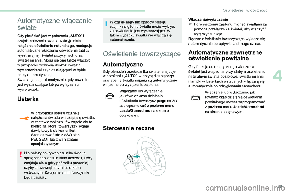Peugeot 508 2019  Instrukcja Obsługi (in Polish) 89
Automatyczne włączanie 
świateł
Gdy pierścień jest w położeniu „AUTO” i 
czujnik natężenia światła wykryje słabe 
natężenie oświetlenia naturalnego, następuje 
automatyczne wł