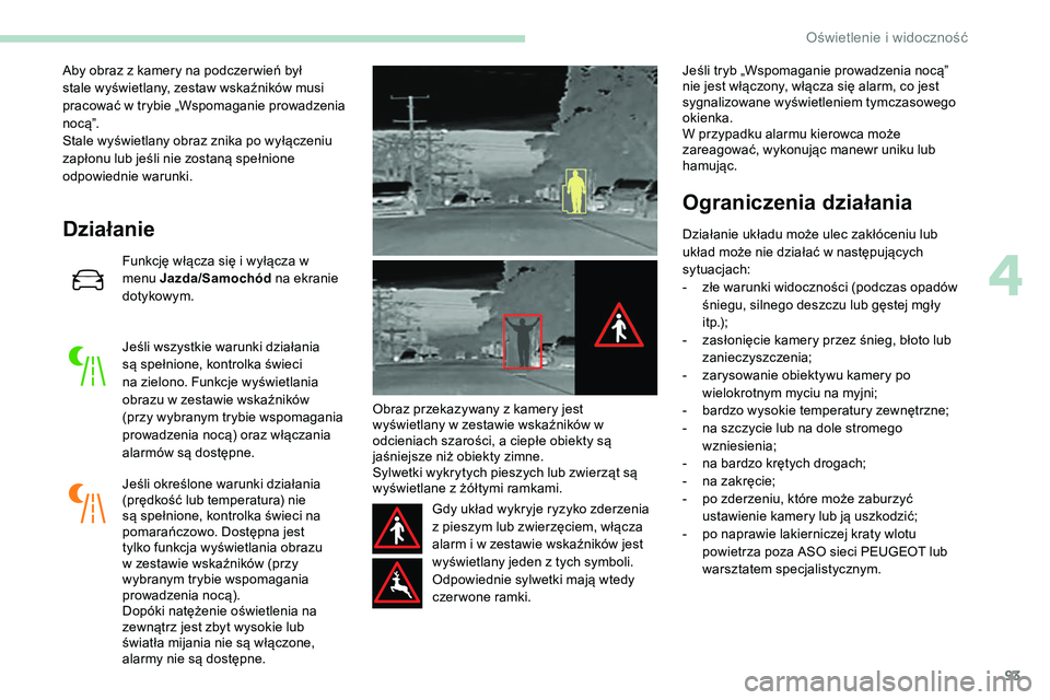Peugeot 508 2019  Instrukcja Obsługi (in Polish) 93
Aby obraz z kamery na podczer wień był 
stale wyświetlany, zestaw wskaźników musi 
pracować w trybie „Wspomaganie prowadzenia 
n o c ą”.
Stale wyświetlany obraz znika po wyłączeniu 
z