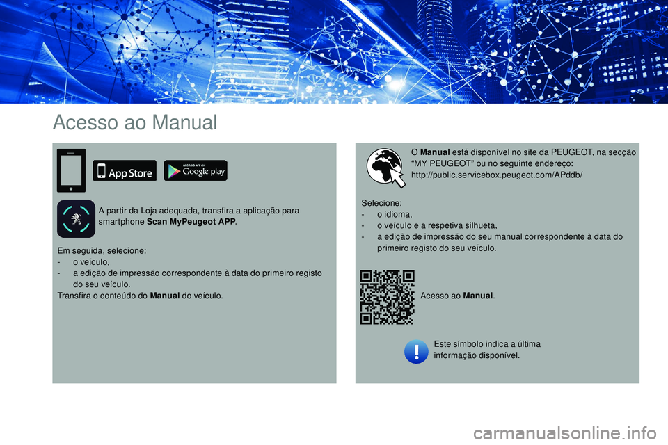 Peugeot 508 2019  Manual do proprietário (in Portuguese) Acesso ao Manual
A partir da Loja adequada, transfira a aplicação para 
smartphone Scan MyPeugeot APP.
Acesso ao Manual.
O Manual
 está disponível no site da PEUGEOT, na secção 
“MY PEUGEOT”