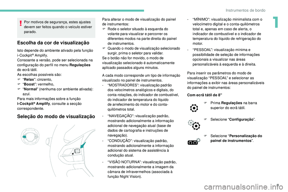 Peugeot 508 2019  Manual do proprietário (in Portuguese) 9
Por motivos de segurança, estes ajustes 
devem ser feitos quando o veículo estiver 
parado.
Escolha da cor de visualização
Isto depende do ambiente ativado pela função 
i-Cockpit® A m p l i f