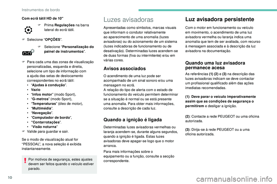Peugeot 508 2019  Manual do proprietário (in Portuguese) 10
Luzes avisadoras
Avisos associados
O acendimento de uma luz pode ser 
acompanhado de um sinal sonoro e/ou uma 
mensagem no ecrã.
A relação do tipo de alerta com o estado de 
funcionamento do ve�