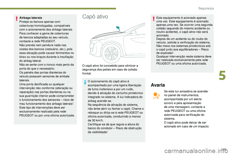 Peugeot 508 2019  Manual do proprietário (in Portuguese) 109
Airbags laterais
Proteja os bancos apenas com 
coberturas homologadas, compatíveis 
com o acionamento dos airbags laterais. 
Para conhecer a gama de coberturas 
de bancos adaptadas ao seu veícul