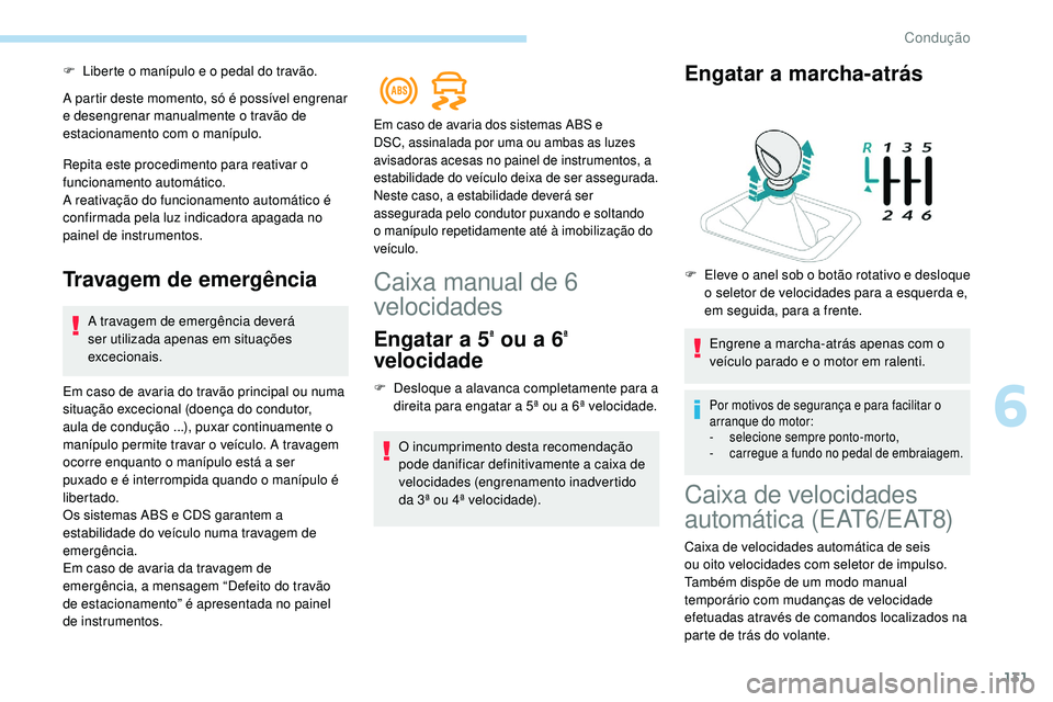 Peugeot 508 2019  Manual do proprietário (in Portuguese) 131
F Liberte o manípulo e o pedal do travão.
A partir deste momento, só é possível engrenar 
e desengrenar manualmente o travão de 
estacionamento com o manípulo.
Repita este procedimento para