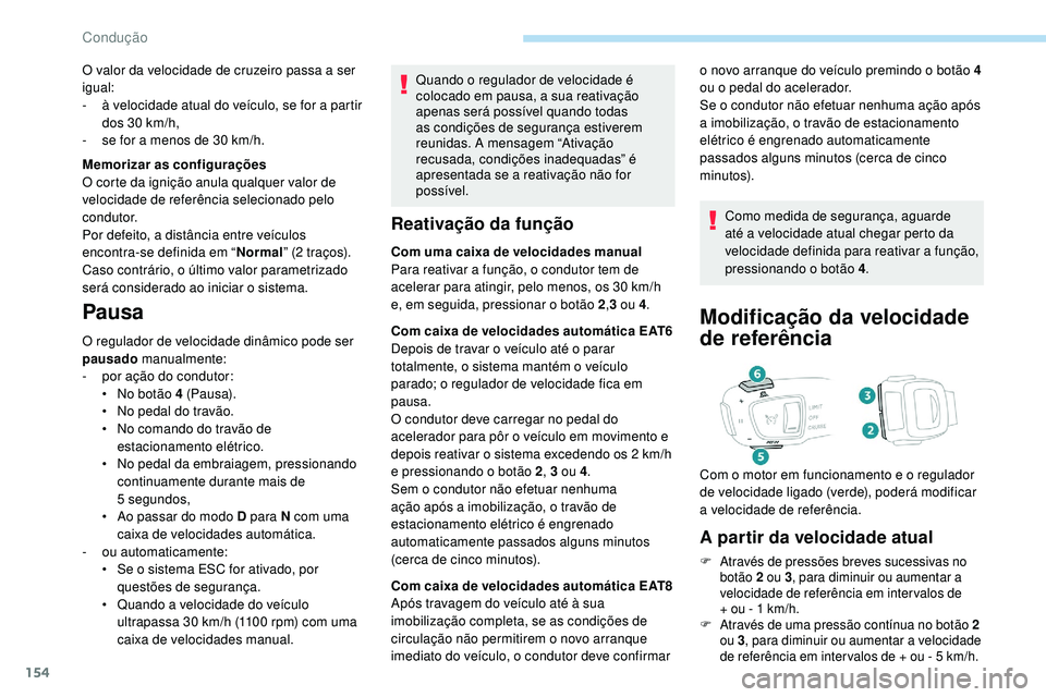 Peugeot 508 2019  Manual do proprietário (in Portuguese) 154
Quando o regulador de velocidade é 
colocado em pausa, a sua reativação 
apenas será possível quando todas 
as condições de segurança estiverem 
reunidas. A mensagem “Ativação 
recusad