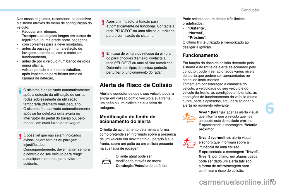 Peugeot 508 2019  Manual do proprietário (in Portuguese) 167
Nos casos seguintes, recomenda-se desativar 
o sistema através do menu de configuração do 
veículo:
- 
R
 ebocar um reboque,
-
 
T
 ransporte de objetos longos em barras do 
tejadilho ou numa 