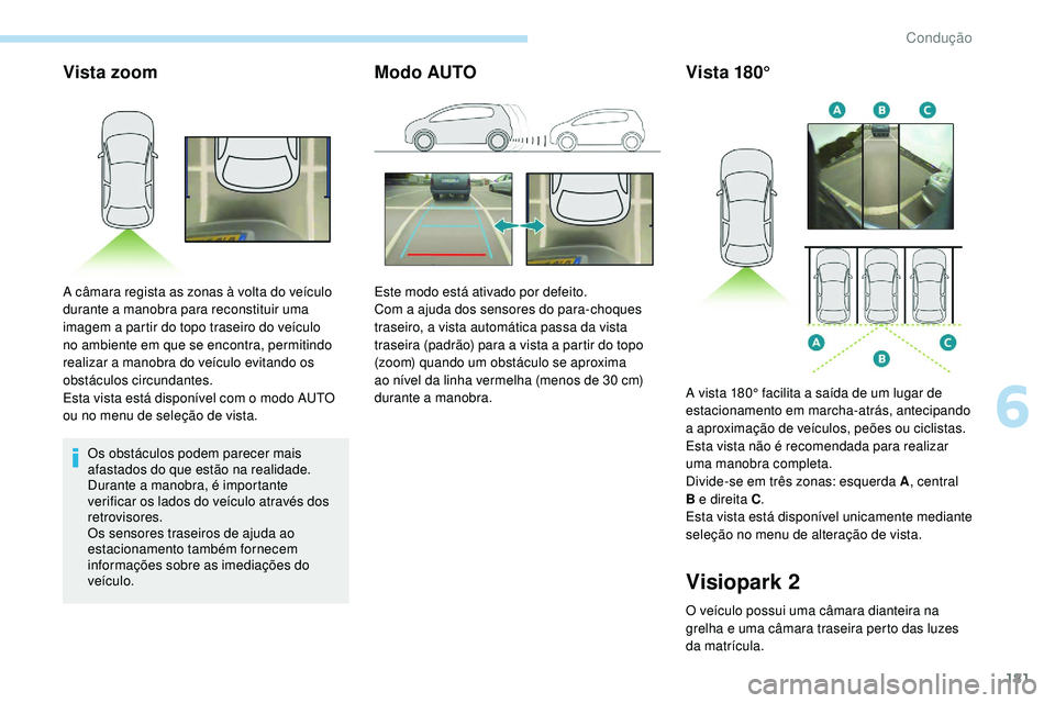 Peugeot 508 2019  Manual do proprietário (in Portuguese) 181
Vista zoom
Os obstáculos podem parecer mais 
afastados do que estão na realidade.
Durante a manobra, é importante 
verificar os lados do veículo através dos 
retrovisores.
Os sensores traseir