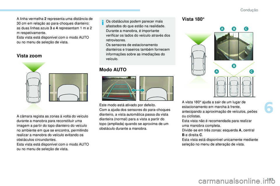 Peugeot 508 2019  Manual do proprietário (in Portuguese) 183
Vista zoom
Os obstáculos podem parecer mais 
afastados do que estão na realidade.
Durante a manobra, é importante 
verificar os lados do veículo através dos 
retrovisores.
Os sensores de esta