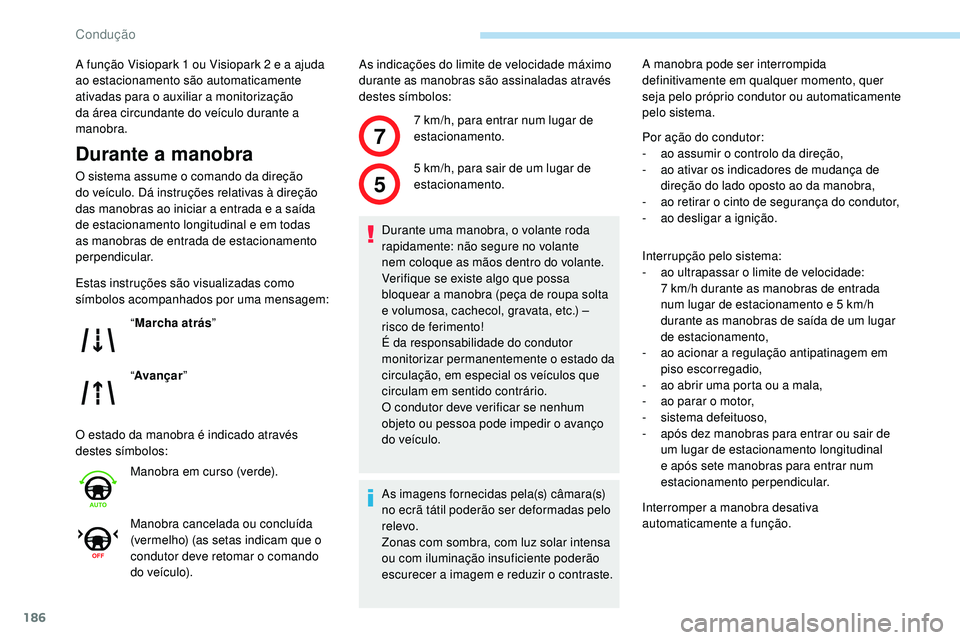 Peugeot 508 2019  Manual do proprietário (in Portuguese) 186
7
5
A função Visiopark 1 ou Visiopark 2 e a ajuda 
ao estacionamento são automaticamente 
ativadas para o auxiliar a monitorização 
da área circundante do veículo durante a 
manobra.
Durant