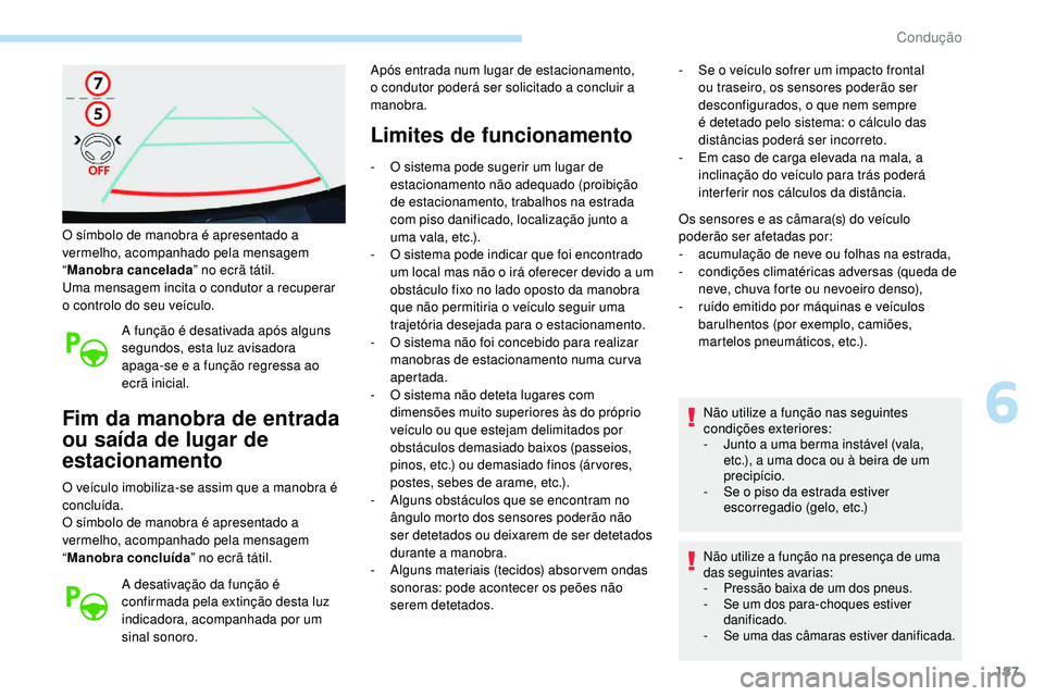 Peugeot 508 2019  Manual do proprietário (in Portuguese) 187
O símbolo de manobra é apresentado a 
vermelho, acompanhado pela mensagem 
“Manobra cancelada ” no ecrã tátil.
Uma mensagem incita o condutor a recuperar 
o controlo do seu veículo.
A fun