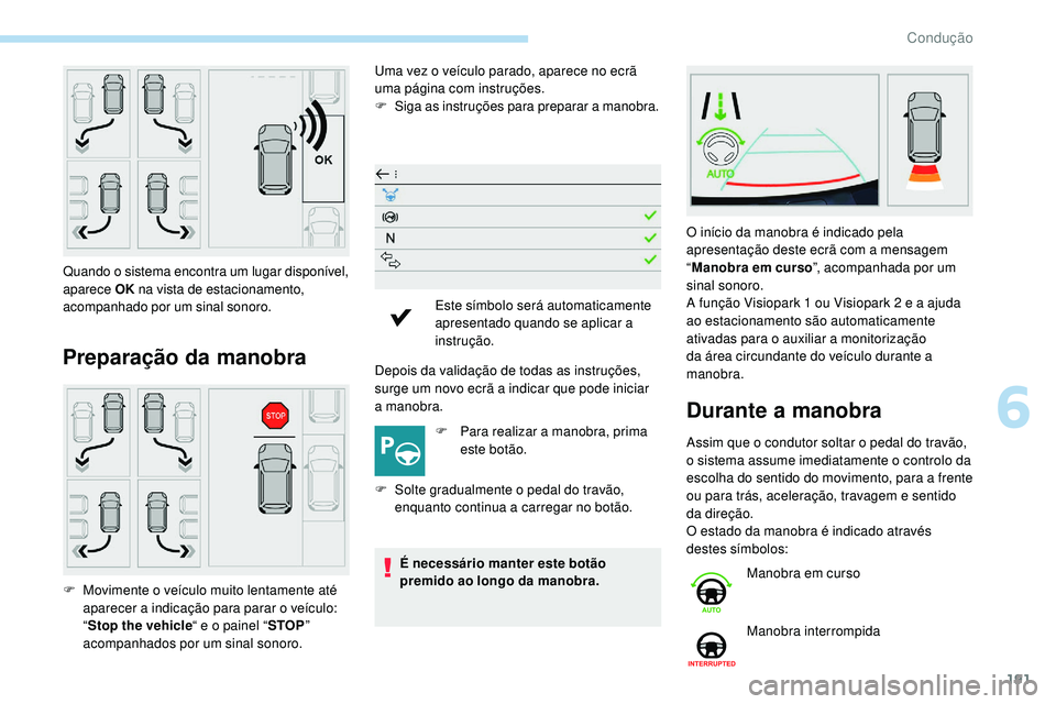 Peugeot 508 2019  Manual do proprietário (in Portuguese) 191
Preparação da manobra
Uma vez o veículo parado, aparece no ecrã 
uma página com instruções.
F
 S
iga as instruções para preparar a manobra.
Depois da validação de todas as instruções,