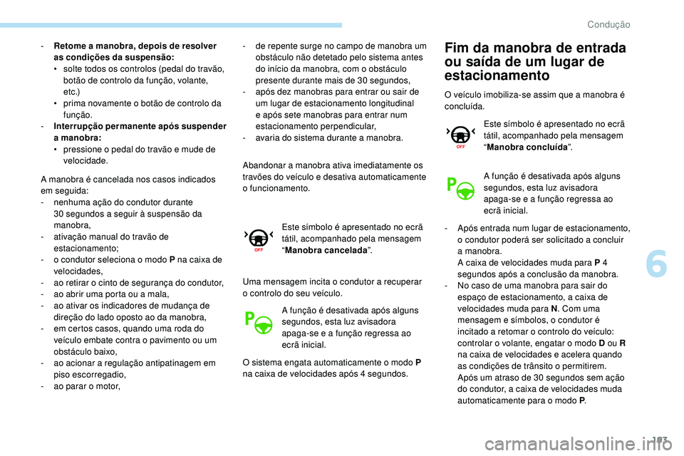 Peugeot 508 2019  Manual do proprietário (in Portuguese) 193
- Retome a manobra, depois de resolver as condições da suspensão:
•
 
s
 olte todos os controlos (pedal do travão, 
botão de controlo da função, volante, 
e t c .)
•
 
p
 rima novamente