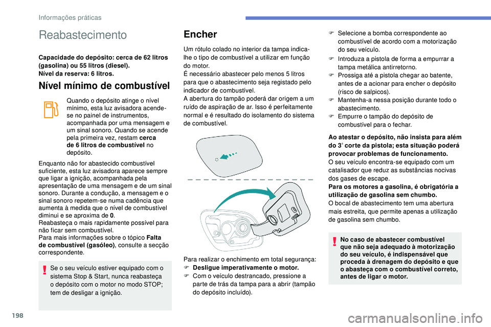 Peugeot 508 2019  Manual do proprietário (in Portuguese) 198
Reabastecimento
Capacidade do depósito: cerca de 62 litros 
(gasolina) ou 55 litros (diesel).
Nível da reser va: 6 litros.
Nível mínimo de combustível
Quando o depósito atinge o nível 
mín