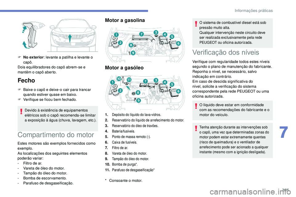 Peugeot 508 2019  Manual do proprietário (in Portuguese) 205
F No exterior: levante a patilha e levante o 
capô.
Dois equilibradores do capô abrem-se e 
mantêm o capô aberto.
Fecho
F Baixe o capô e deixe-o cair para trancar  quando estiver quase em bai