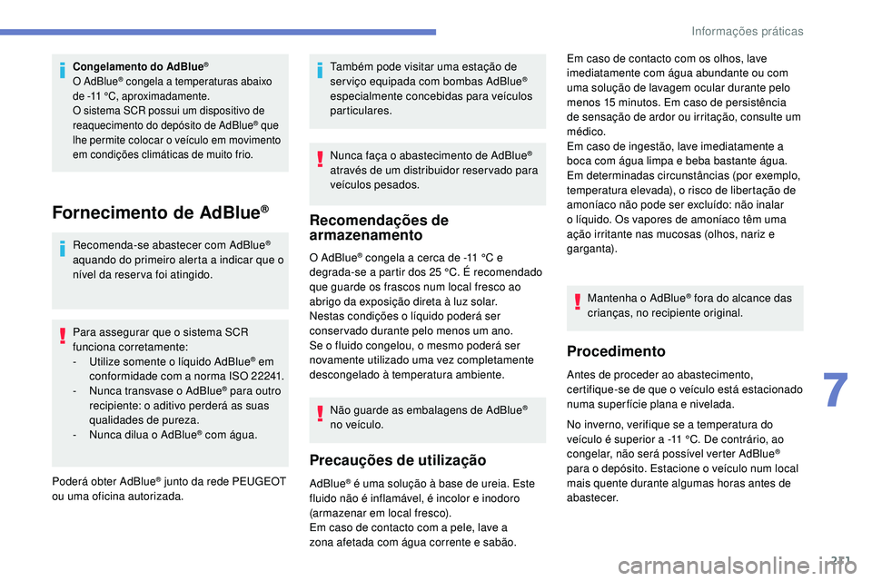 Peugeot 508 2019  Manual do proprietário (in Portuguese) 211
Congelamento do AdBlue®
O AdBlue® congela a temperaturas abaixo 
de -11
 
°C, aproximadamente.
O sistema SCR possui um dispositivo de 
reaquecimento do depósito de AdBlue
® que 
lhe permite c