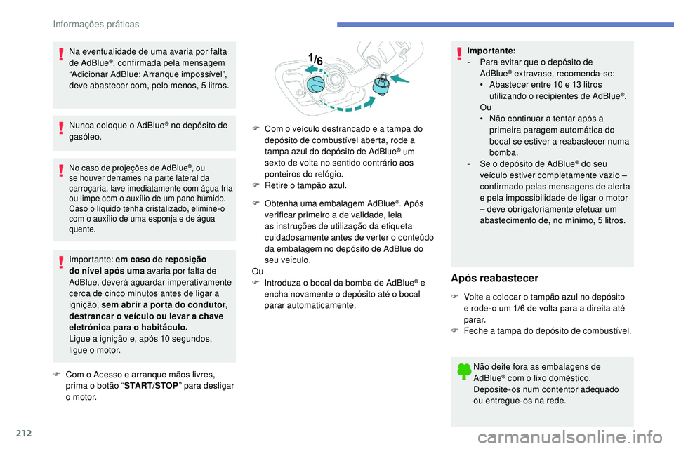 Peugeot 508 2019  Manual do proprietário (in Portuguese) 212
Na eventualidade de uma avaria por falta 
de AdBlue®, confirmada pela mensagem 
“Adicionar AdBlue: Arranque impossível”, 
deve abastecer com, pelo menos, 5 litros.
Nunca coloque o AdBlue
® 
