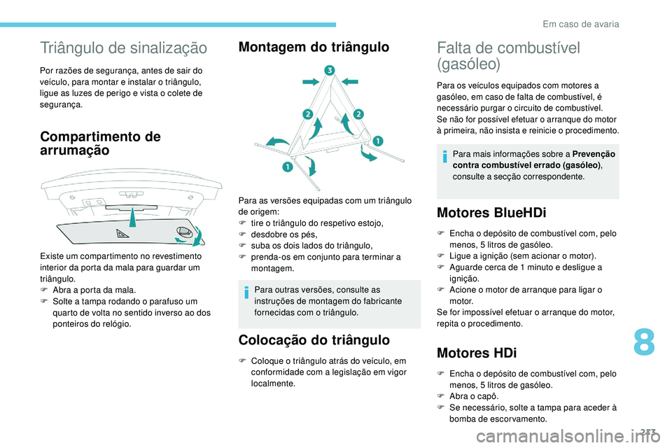 Peugeot 508 2019  Manual do proprietário (in Portuguese) 213
Triângulo de sinalização
Por razões de segurança, antes de sair do 
veículo, para montar e instalar o triângulo, 
ligue as luzes de perigo e vista o colete de 
segurança.
Compartimento de 