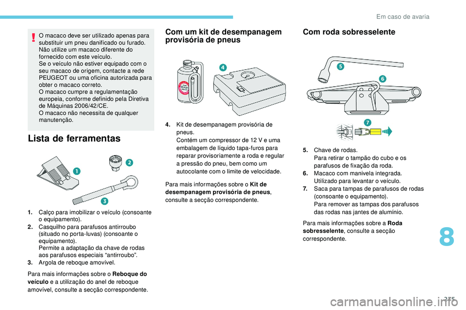 Peugeot 508 2019  Manual do proprietário (in Portuguese) 215
O macaco deve ser utilizado apenas para 
substituir um pneu danificado ou furado.
Não utilize um macaco diferente do 
fornecido com este veículo.
Se o veículo não estiver equipado com o 
seu m