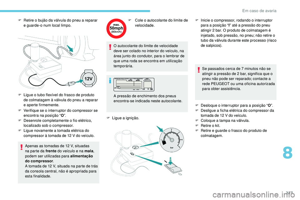 Peugeot 508 2019  Manual do proprietário (in Portuguese) 217
F Retire o bujão da válvula do pneu a reparar e guarde-o num local limpo.
F
 
V
 erifique se o interruptor do compressor se 
encontra na posição “ O”.
F
 
D
 esenrole completamente o fio e