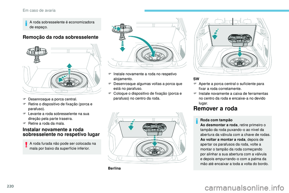 Peugeot 508 2019  Manual do proprietário (in Portuguese) 220
A roda sobresselente é economizadora 
de espaço.
Remoção da roda sobresselente
F Desenrosque a porca central.
F R etire o dispositivo de fixação (porca e 
parafuso).
F
 
L
 evante a roda sob