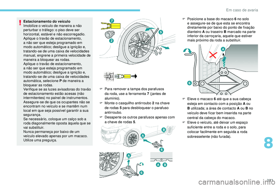 Peugeot 508 2019  Manual do proprietário (in Portuguese) 221
Estacionamento do veículo
Imobilize o veículo de maneira a não 
perturbar o tráfego: o piso deve ser 
horizontal, estável e não escorregadio.
Aplique o travão de estacionamento, 
a não ser