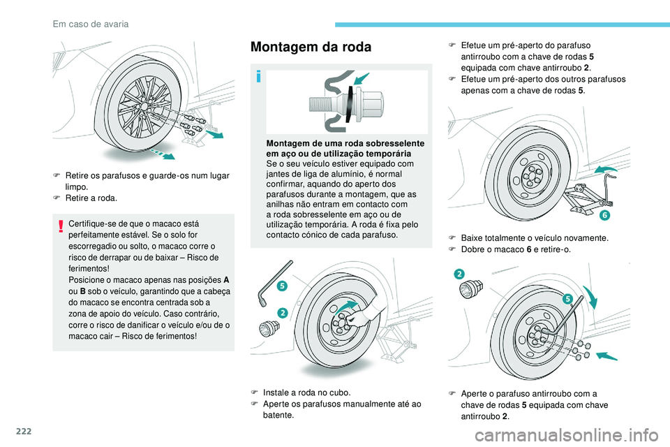 Peugeot 508 2019  Manual do proprietário (in Portuguese) 222
Certifique-se de que o macaco está 
per feitamente estável. Se o solo for 
escorregadio ou solto, o macaco corre o 
risco de derrapar ou de baixar – Risco de 
ferimentos!
Posicione o macaco ap