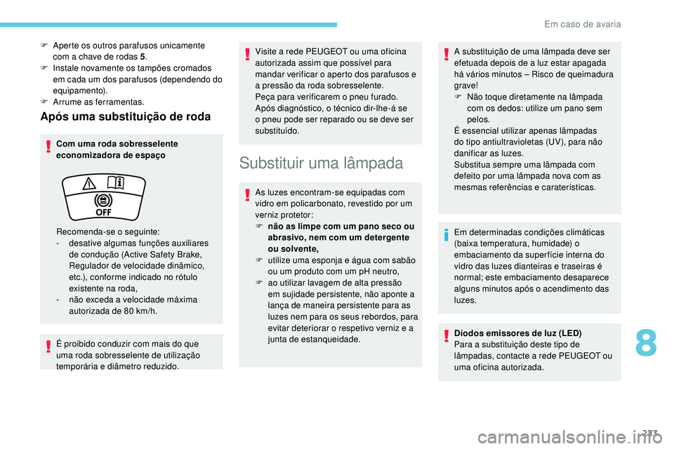 Peugeot 508 2019  Manual do proprietário (in Portuguese) 223
Após uma substituição de roda
Com uma roda sobresselente 
economizadora de espaço
É proibido conduzir com mais do que 
uma roda sobresselente de utilização 
temporária e diâmetro reduzido