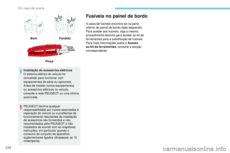 Peugeot 508 2019  Manual do proprietário (in Portuguese) 228
Instalação de acessórios elétricos
O sistema elétrico do veículo foi 
concebido para funcionar com 
equipamentos de série ou opcionais.
Antes de instalar outros equipamentos 
ou acessórios