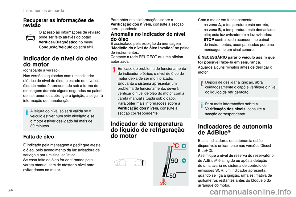 Peugeot 508 2019  Manual do proprietário (in Portuguese) 24
Recuperar as informações de 
revisão
O acesso às informações de revisão 
pode ser feito através do botão 
Verificar/Diagnóstico no menu 
Condução/Veículo  do ecrã tátil.
Indicador de