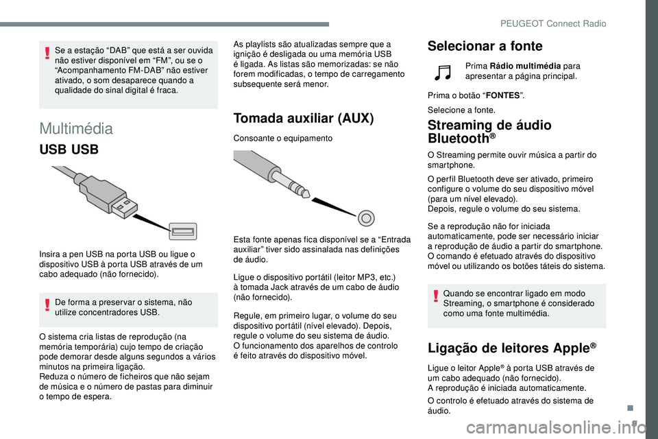 Peugeot 508 2019  Manual do proprietário (in Portuguese) 9
Multimédia
USB USB
Insira a pen USB na porta USB ou ligue o 
dispositivo USB à porta USB através de um 
cabo adequado (não fornecido).De forma a preser var o sistema, não 
utilize concentradore