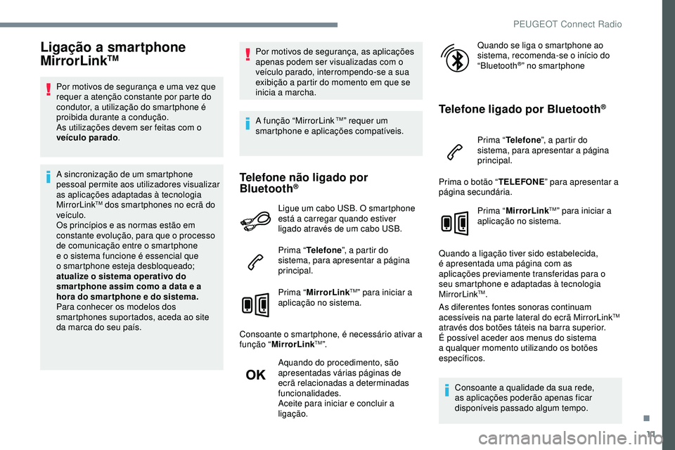 Peugeot 508 2019  Manual do proprietário (in Portuguese) 11
Ligação a smartphone 
MirrorLinkTM
Por motivos de segurança e uma vez que 
requer a atenção constante por parte do 
condutor, a utilização do smartphone é 
proibida durante a condução.
As