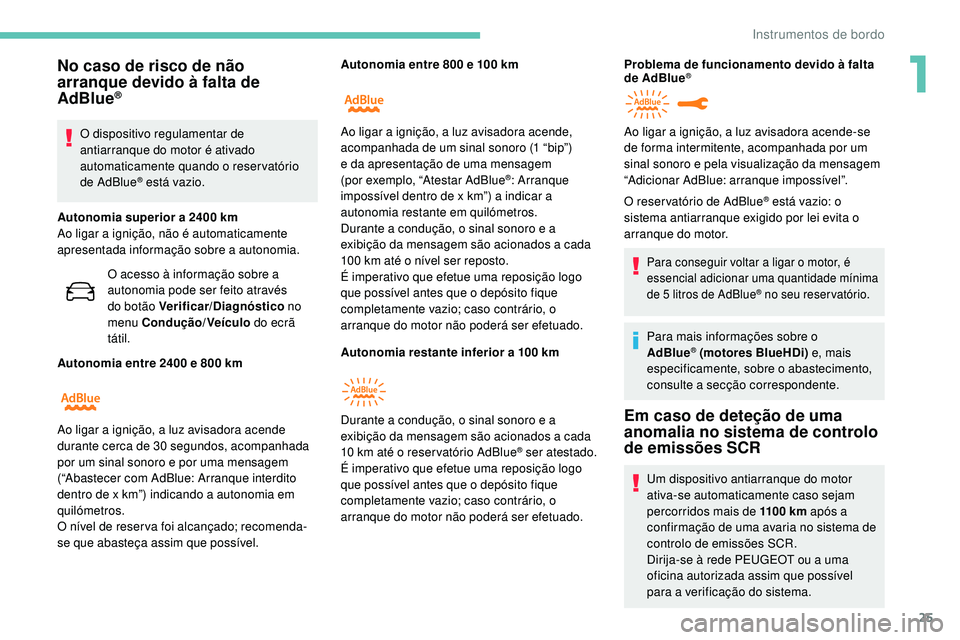 Peugeot 508 2019  Manual do proprietário (in Portuguese) 25
No caso de risco de não 
arranque devido à falta de 
AdBlue
®
O dispositivo regulamentar de 
antiarranque do motor é ativado 
automaticamente quando o reservatório 
de AdBlue
® está vazio.
A