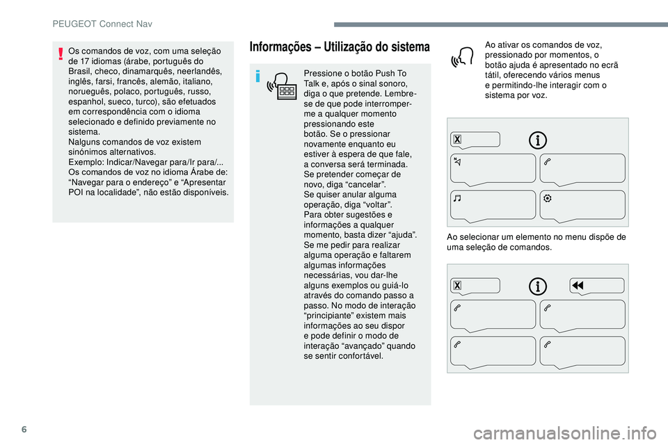 Peugeot 508 2019  Manual do proprietário (in Portuguese) 6
Informações – Utilização do sistema
Pressione o botão Push To 
T alk e, após o sinal sonoro, 
diga
 

o
 
 que
 
 pretende. Lembre-
se
  de que   pode   interromper-
me a
  qualquer   moment