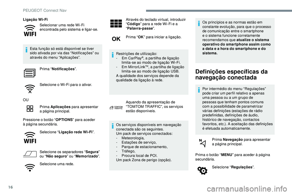 Peugeot 508 2019  Manual do proprietário (in Portuguese) 16
Selecionar uma rede Wi-Fi 
encontrada pelo sistema e ligar-se.
Ligação Wi-Fi
Esta função só está disponível se tiver 
sido ativada por via das “Notificações” ou 
através do menu “Ap