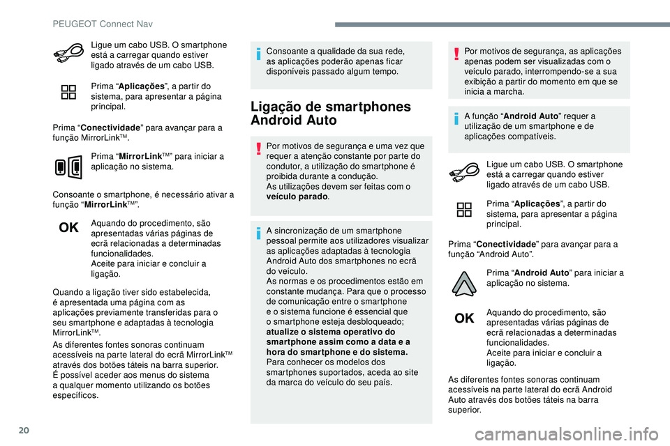 Peugeot 508 2019  Manual do proprietário (in Portuguese) 20
Ligue um cabo USB. O smartphone 
está a carregar quando estiver 
ligado através de um cabo USB.
Prima “Aplicações ”, a partir do 
sistema, para apresentar a página 
principal.
Prima “ Co