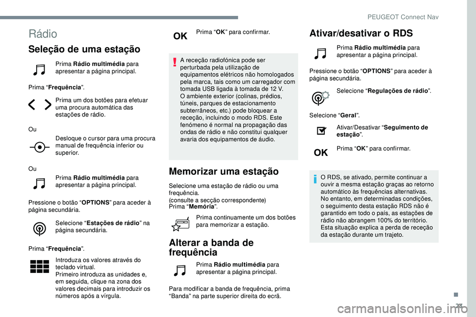 Peugeot 508 2019  Manual do proprietário (in Portuguese) 23
Rádio
Seleção de uma estação
Prima Rádio multimédia para 
apresentar a página principal.
Prima “ Frequência ”.
Prima um dos botões para efetuar 
uma procura automática das 
estaçõe