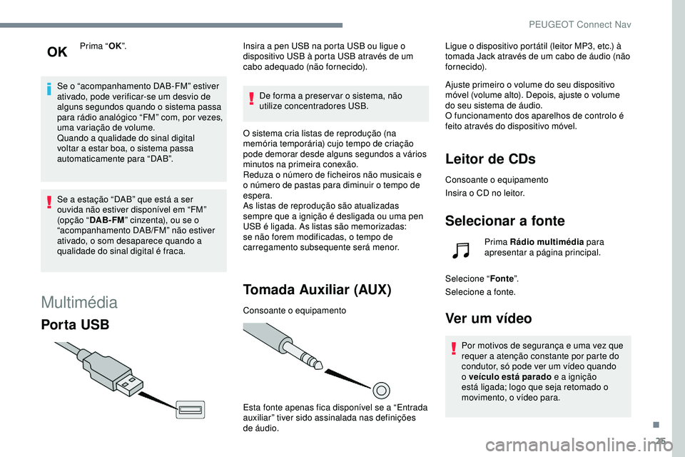 Peugeot 508 2019  Manual do proprietário (in Portuguese) 25
Prima “OK”.
Se o “acompanhamento DAB-FM” estiver 
ativado, pode verificar-se um desvio de 
alguns segundos quando o sistema passa 
para rádio analógico “FM” com, por vezes, 
uma varia