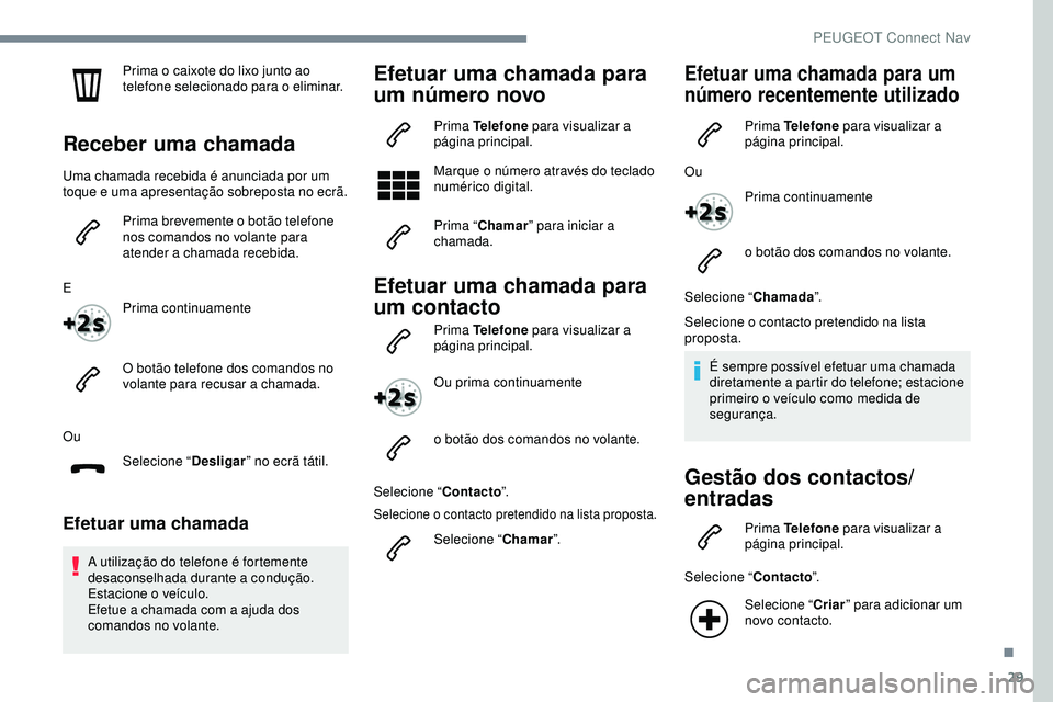Peugeot 508 2019  Manual do proprietário (in Portuguese) 29
Prima o caixote do lixo junto ao 
telefone selecionado para o eliminar.
Receber uma chamada
Uma chamada recebida é anunciada por um 
toque e uma apresentação sobreposta no ecrã.Prima brevemente