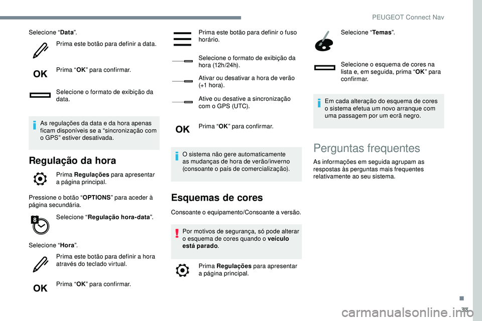 Peugeot 508 2019  Manual do proprietário (in Portuguese) 33
Selecione “Data”.
Prima este botão para definir a data.
Prima “ OK” para confirmar.
Selecione o formato de exibição da 
data.
As regulações da data e da hora apenas 
ficam disponíveis