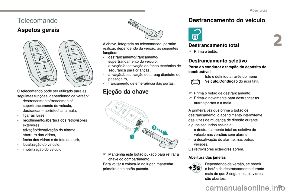 Peugeot 508 2019  Manual do proprietário (in Portuguese) 35
Telecomando
Aspetos geraisEjeção da chaveDestrancamento do veículo
Destrancamento total
F Prima o botão.
O telecomando pode ser utilizado para as 
seguintes funções, dependendo da versão:
-
