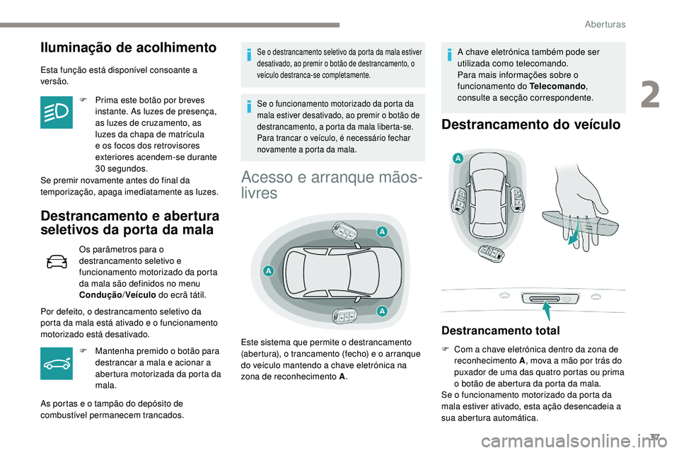 Peugeot 508 2019  Manual do proprietário (in Portuguese) 37
Iluminação de acolhimento
Esta função está disponível consoante a 
versão.F
 
P
 rima este botão por breves 
instante. As luzes de presença, 
as luzes de cruzamento, as 
luzes da chapa de 