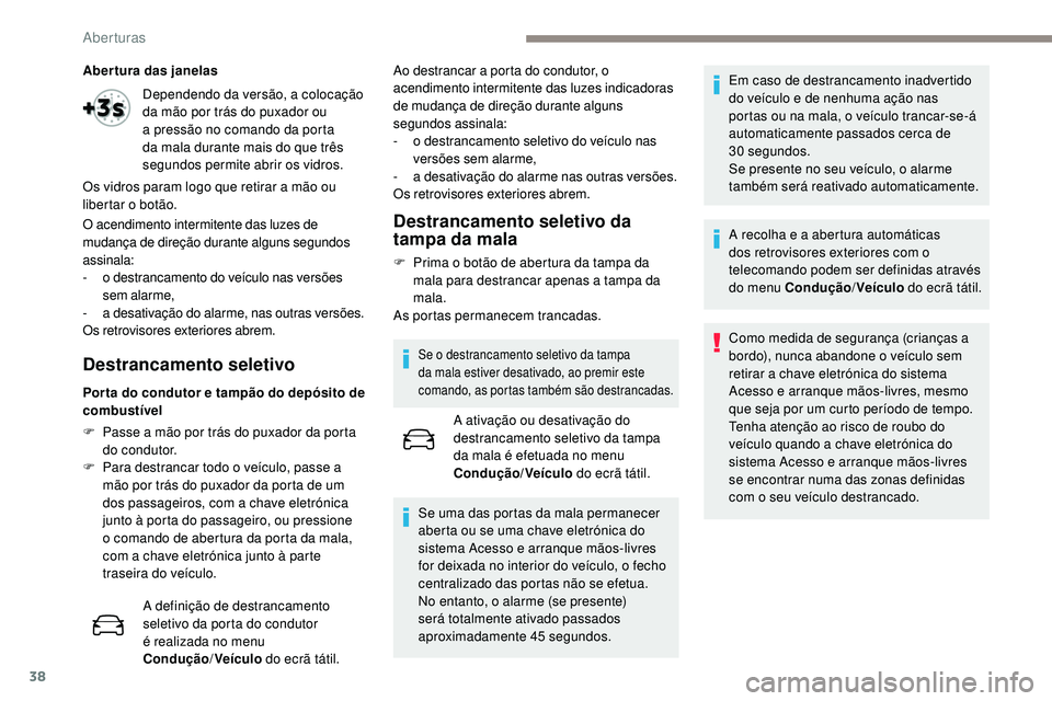 Peugeot 508 2019  Manual do proprietário (in Portuguese) 38
Abertura das janelas
O acendimento intermitente das luzes de 
mudança de direção durante alguns segundos 
assinala:
- 
o d
 estrancamento do veículo nas versões 
sem alarme,
-
 
a d
 esativaç
