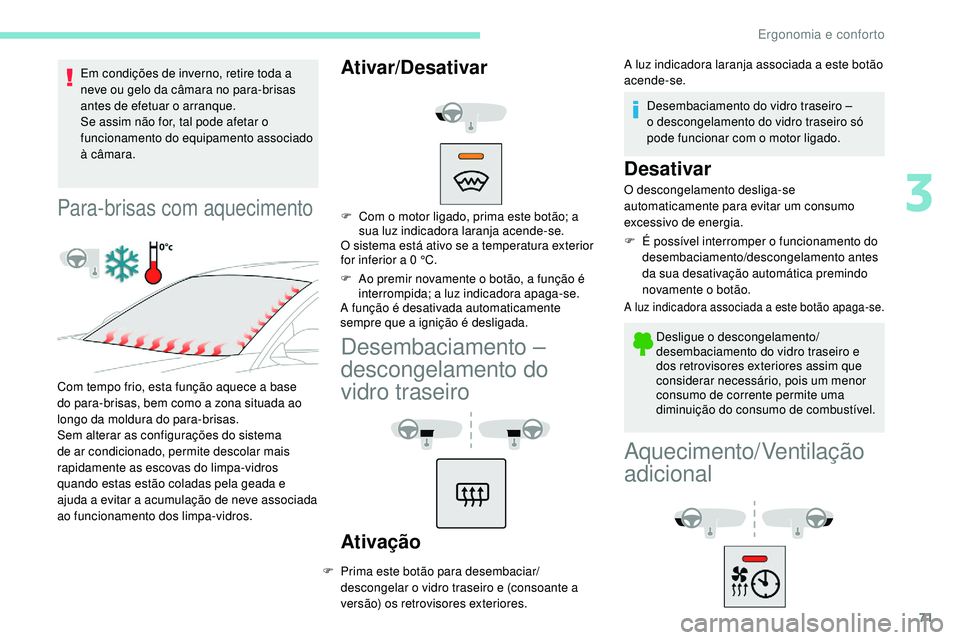 Peugeot 508 2019  Manual do proprietário (in Portuguese) 71
Em condições de inverno, retire toda a 
neve ou gelo da câmara no para-brisas 
antes de efetuar o arranque.
Se assim não for, tal pode afetar o 
funcionamento do equipamento associado 
à câma